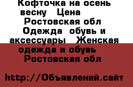 Кофточка на осень-весну › Цена ­ 850 - Ростовская обл. Одежда, обувь и аксессуары » Женская одежда и обувь   . Ростовская обл.